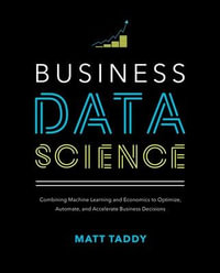 Business Data Science : Combining Machine Learning and Economics to Optimize, Automate, and Accelerate Business Decisions - Matt Taddy