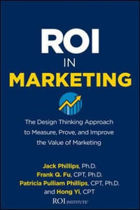 ROI in Marketing : The Design Thinking Approach to Measure, Prove, and Improve the Value of Marketing - Jack J. Phillips