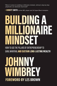 Building a Millionaire Mindset : How to Use the Pillars of Entrepreneurship to Gain, Maintain, and Sustain Long-Lasting Wealth - Johnny Wimbrey