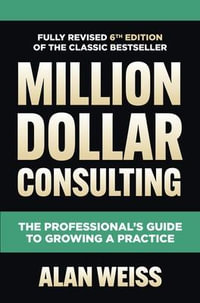 Million Dollar Consulting, Sixth Edition : The Professional's Guide to Growing a Practice - Alan Weiss