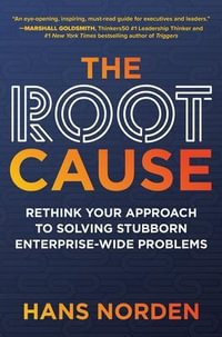 The Root Cause : Rethink Your Approach to Solving Stubborn Enterprise-Wide Problems - Hans Norden