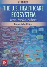 The U.S. Healthcare Ecosystem : Payers, Providers, Producers, Second Edition - Lawton Robert Burns