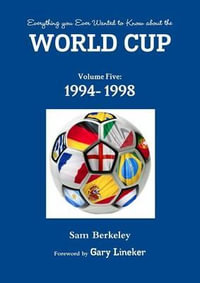 Everything you Ever Wanted to Know about the World Cup Volume Five : 1994- 1998 - Sam Berkeley