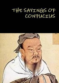 THE SAYINGS OF CONFUCIUS - Confucius