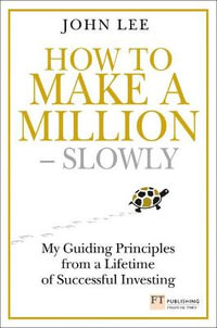 How to Make a Million - Slowly : Guiding Principles From A Lifetime Of Investing - John Lee