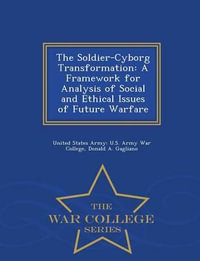 The Soldier-Cyborg Transformation : A Framework for Analysis of Social and Ethical Issues of Future Warfare - War College Series - Donald a Gagliano