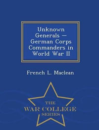 Unknown Generals - German Corps Commanders in World War II - War College Series - French L MacLean