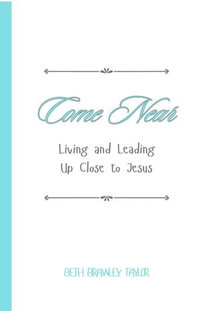 Come Near : Living and Leading Up Close to Jesus - Beth Taylor