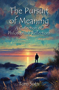 The Pursuit of Meaning : A Collection of Philosophical Reflections - Tom Sotis