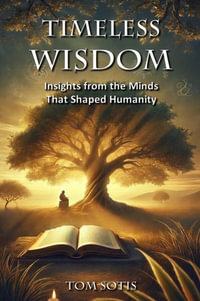 Timeless Wisdom : Insights from the Minds That Shaped Humanity - Tom Sotis