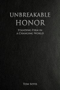 Unbreakable Honor : Standing Firm in a Changing World - Tom Sotis