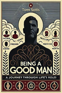 Being a Good Man : A Journey Through Life's Roles - Tom Sotis