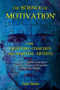 The Science of Motivation : For Fighters, Coaches, and Martial Artists - Tom Sotis