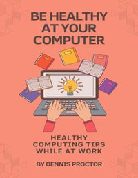 Be Healthy At Your Computer : Healthy Computing Tips While At Work - Dennis Proctor