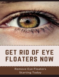 Get Rid Of Eye Floaters Now : Remove Eye Floaters Starting Today - Barby Livingston
