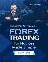 Forex Trading For Novices Made Simple : Get In On This Lucrative Opportunity - Ben Jennings