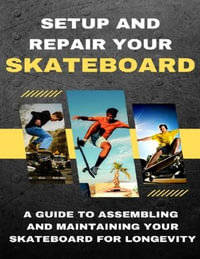 Setup And Repair Your Skateboard : A Guide To Assembling And Maintaining Your Skateboard For Longevity - Levi Cannely