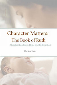 Character Matters : The Book of Ruth: Steadfast Kindness, Hope and Redemption - David A. Fraser