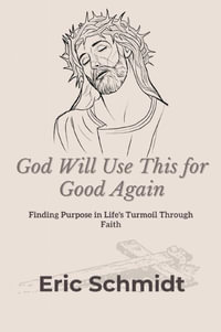 God Will Use This for Good Again : Finding Purpose in Life's Turmoil Through Faith - Eric Schmidt