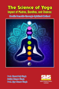 The Science of Yoga - Impact of Mudras, Bandhas, and Chakras : Health Benefits through Spiritual Method - Prof. Bharat Raj Singh