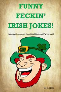 Funny Feckin' Irish Jokes : Humorous Jokes About Everything Irish...sure tis great craic! - S Daly