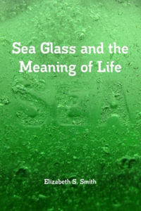 Sea Glass and the Meaning of Life - Elizabeth S. Smith