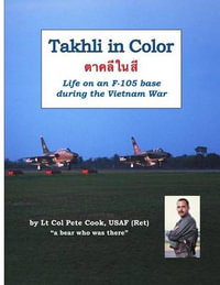 Takhli in Color : Life on an F-105 Base During the Vietnam War - Peter Cook