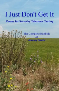 I Just Don't Get It : Poems for Screechy Tolerance Testing - Jeremy Smith