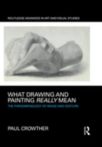 What Drawing and Painting Really Mean : The Phenomenology of Image and Gesture - Paul Crowther