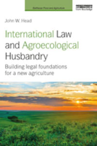 International Law and Agroecological Husbandry : Building legal foundations for a new agriculture - John W. Head