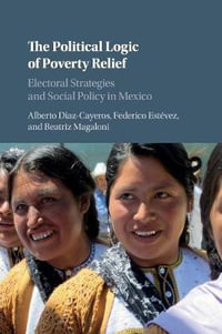 The Political Logic of Poverty Relief : Electoral Strategies and Social Policy in Mexico - Alberto Diaz-Cayeros