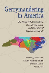 Gerrymandering in America : The House of Representatives, the Supreme Court, and the Future of Popular Sovereignty - Anthony J. McGann