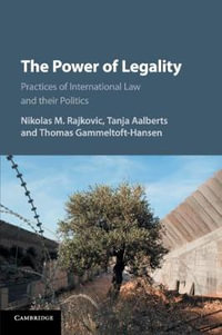 The Power of Legality : Practices of International Law and Their Politics - Nikolas M. Rajkovic