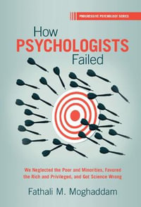 How Psychologists Failed : We Neglected the Poor and Minorities, Favored the Rich and Privileged, and Got Science Wrong - Fathali M. Moghaddam