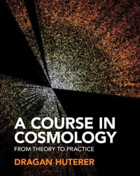 A Course in Cosmology : From Theory to Practice - Dragan  Huterer