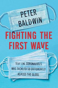 Fighting the First Wave : Why the Coronavirus Was Tackled So Differently Across the Globe - Peter  Baldwin