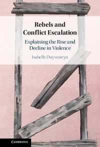 Rebels and Conflict Escalation : Explaining the Rise and Decline in Violence - Isabelle Duyvesteyn