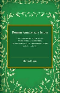 Roman Anniversary Issues : An Exploratory Study of the Numismatic and Medallic Commemoration of Anniversary Years, 49 BC-AD 375 - Michael Grant