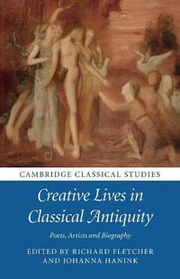 Creative Lives in Classical Antiquity : Poets, Artists and Biography - Richard Fletcher