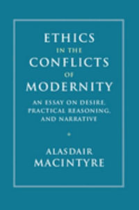 Ethics in the Conflicts of Modernity : An Essay on Desire, Practical Reasoning, and Narrative - Alasdair MacIntyre