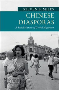 Chinese Diasporas : A Social History of Global Migration - Steven B.  Miles