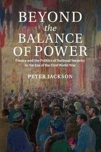 Beyond the Balance of Power : France and the Politics of National Security in the Era of the First World War - Peter Jackson