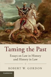 Taming the Past : Essays on Law in History and History in Law - Robert W. Gordon