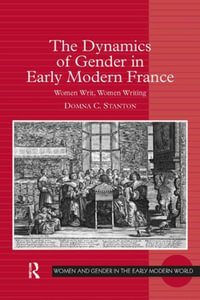 The Dynamics of Gender in Early Modern France : Women Writ, Women Writing - Domna C. Stanton