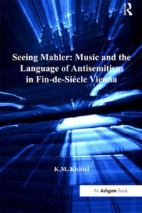 Seeing Mahler : Music and the Language of Antisemitism in Fin-de-Siecle Vienna - K.M. Knittel