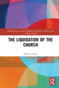 The Liquidation of the Church : Routledge New Critical Thinking in Religion, Theology and Biblical Studies - Kees de Groot