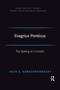 Evagrius Ponticus : The Making of a Gnostic - Julia Konstantinovsky