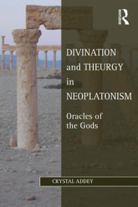 Divination and Theurgy in Neoplatonism : Oracles of the Gods - Crystal Addey