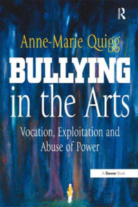 Bullying in the Arts : Vocation, Exploitation and Abuse of Power - Anne-Marie Quigg