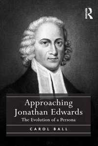 Approaching Jonathan Edwards : The Evolution of a Persona - Carol Ball